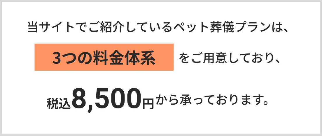 当サイトでご紹介しているペット葬儀プランは、3つの料金体系をご用意しており、税込8,500円から承っております。