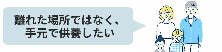 離れた場所ではなく、手元で供養したい